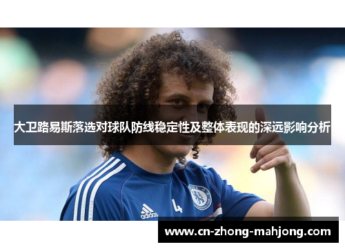 大卫路易斯落选对球队防线稳定性及整体表现的深远影响分析