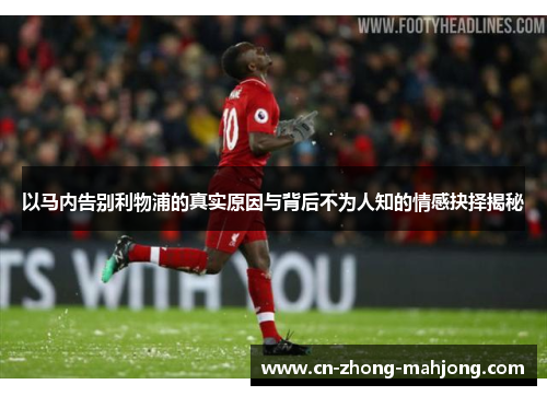 以马内告别利物浦的真实原因与背后不为人知的情感抉择揭秘