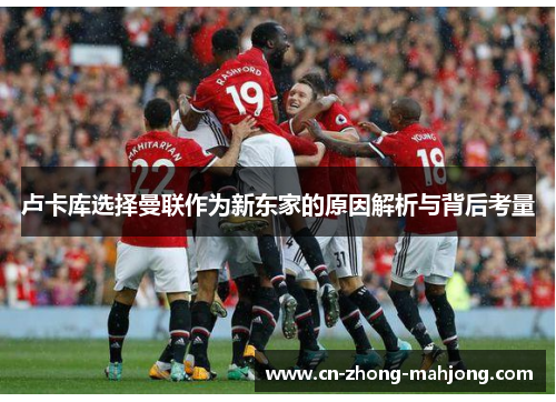 卢卡库选择曼联作为新东家的原因解析与背后考量