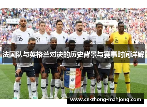 法国队与英格兰对决的历史背景与赛事时间详解