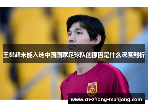 王燊超未能入选中国国家足球队的原因是什么深度剖析