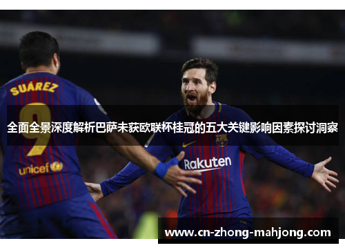 全面全景深度解析巴萨未获欧联杯桂冠的五大关键影响因素探讨洞察