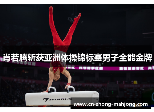 肖若腾斩获亚洲体操锦标赛男子全能金牌