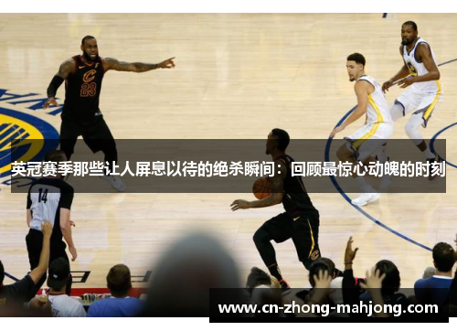 英冠赛季那些让人屏息以待的绝杀瞬间：回顾最惊心动魄的时刻