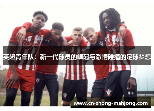 英超青年队：新一代球员的崛起与激情碰撞的足球梦想
