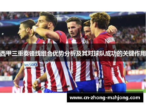 西甲三重奏锋线组合优势分析及其对球队成功的关键作用