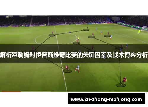 解析富勒姆对伊普斯维奇比赛的关键因素及战术博弈分析