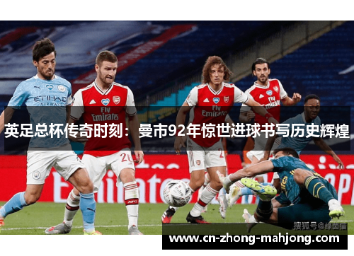英足总杯传奇时刻：曼市92年惊世进球书写历史辉煌