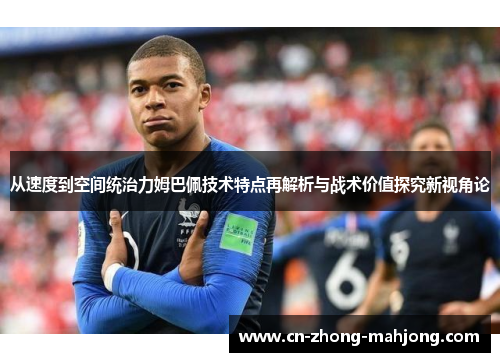 从速度到空间统治力姆巴佩技术特点再解析与战术价值探究新视角论