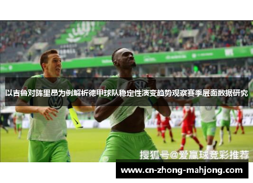 以吉鲁对阵里昂为例解析德甲球队稳定性演变趋势观察赛季层面数据研究