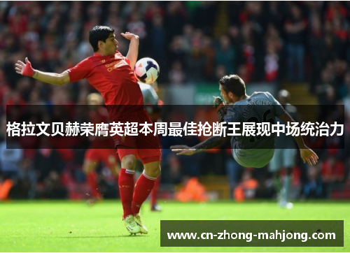 格拉文贝赫荣膺英超本周最佳抢断王展现中场统治力