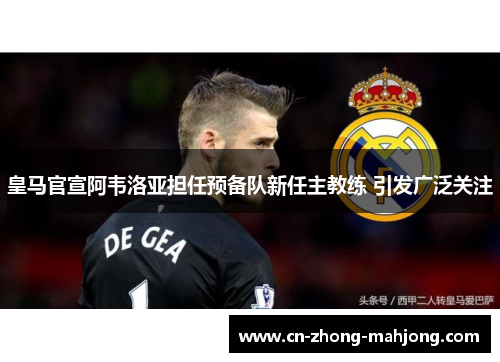 皇马官宣阿韦洛亚担任预备队新任主教练 引发广泛关注