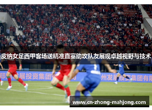 皮纳女足西甲客场送精准直塞助攻队友展现卓越视野与技术