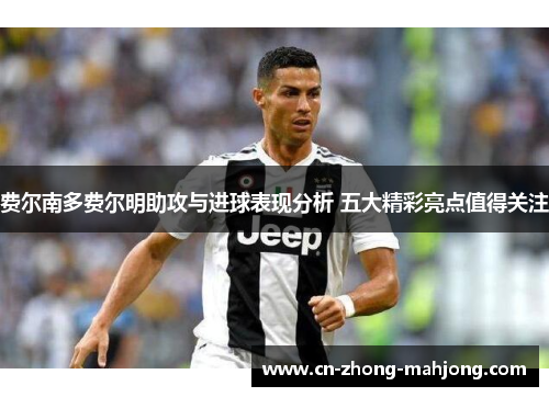 费尔南多费尔明助攻与进球表现分析 五大精彩亮点值得关注